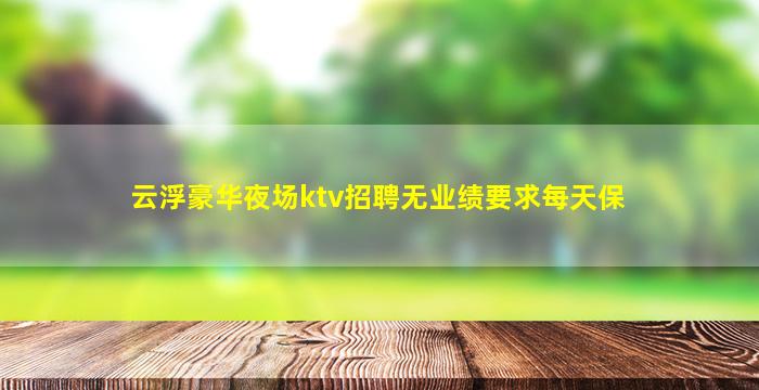云浮豪华夜场ktv招聘无业绩要求每天保
