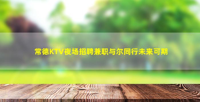 常德KTV夜场招聘兼职与尔同行未来可期